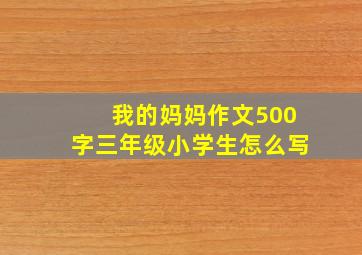 我的妈妈作文500字三年级小学生怎么写