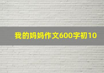 我的妈妈作文600字初10