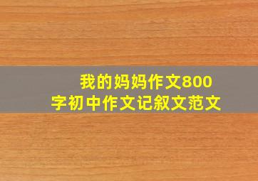 我的妈妈作文800字初中作文记叙文范文