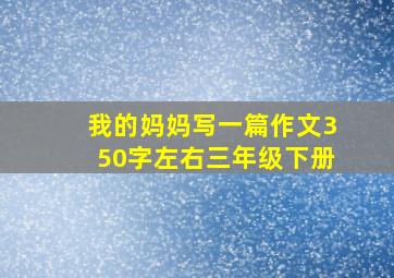 我的妈妈写一篇作文350字左右三年级下册