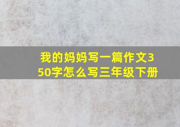 我的妈妈写一篇作文350字怎么写三年级下册