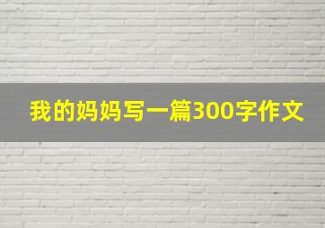 我的妈妈写一篇300字作文