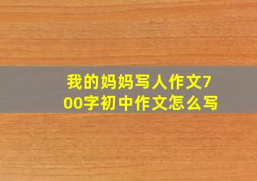 我的妈妈写人作文700字初中作文怎么写