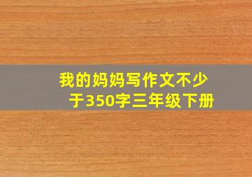 我的妈妈写作文不少于350字三年级下册