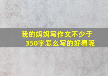 我的妈妈写作文不少于350字怎么写的好看呢