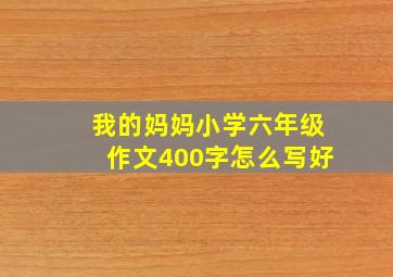 我的妈妈小学六年级作文400字怎么写好