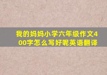 我的妈妈小学六年级作文400字怎么写好呢英语翻译