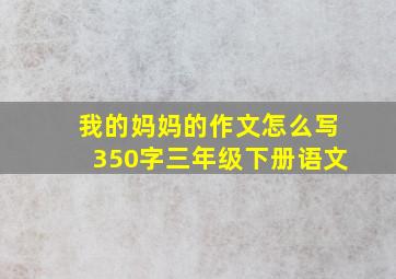 我的妈妈的作文怎么写350字三年级下册语文