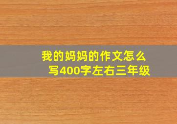 我的妈妈的作文怎么写400字左右三年级