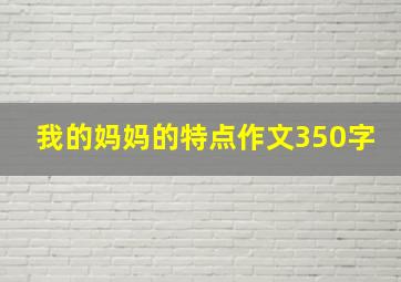 我的妈妈的特点作文350字