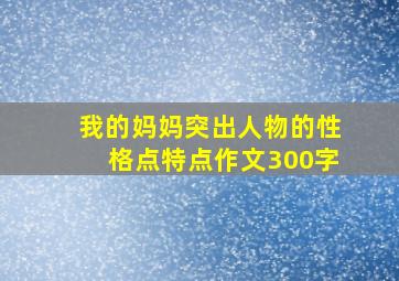 我的妈妈突出人物的性格点特点作文300字