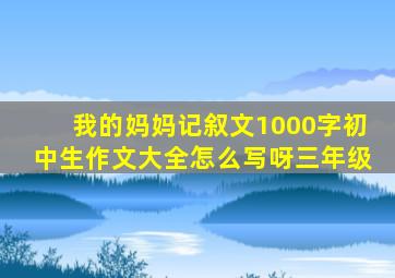 我的妈妈记叙文1000字初中生作文大全怎么写呀三年级