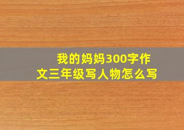 我的妈妈300字作文三年级写人物怎么写