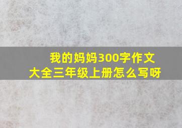 我的妈妈300字作文大全三年级上册怎么写呀