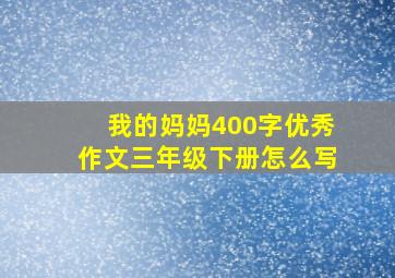 我的妈妈400字优秀作文三年级下册怎么写