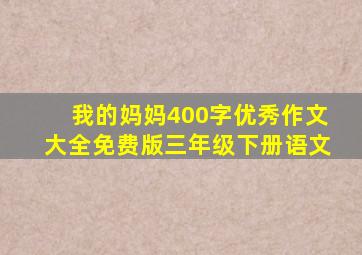 我的妈妈400字优秀作文大全免费版三年级下册语文