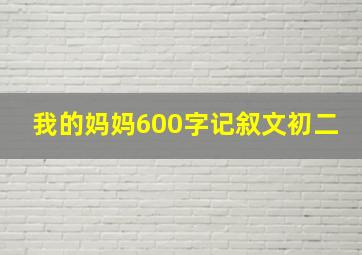 我的妈妈600字记叙文初二