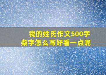 我的姓氏作文500字柴字怎么写好看一点呢