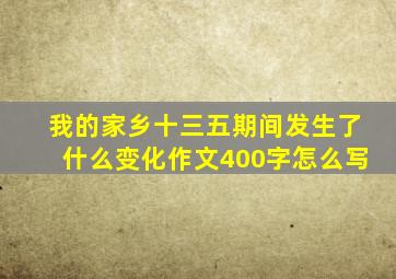 我的家乡十三五期间发生了什么变化作文400字怎么写