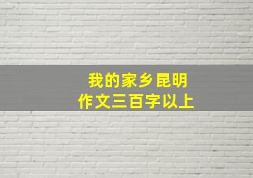 我的家乡昆明作文三百字以上