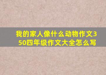 我的家人像什么动物作文350四年级作文大全怎么写