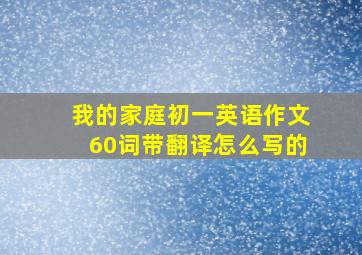 我的家庭初一英语作文60词带翻译怎么写的