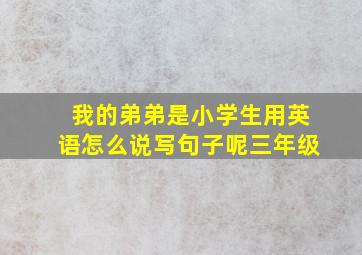 我的弟弟是小学生用英语怎么说写句子呢三年级