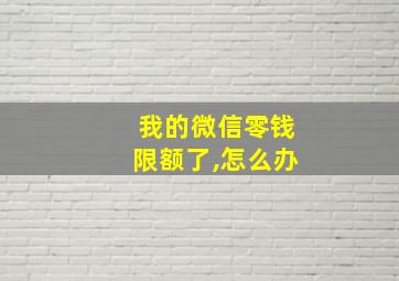 我的微信零钱限额了,怎么办