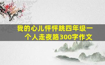 我的心儿怦怦跳四年级一个人走夜路300字作文