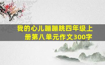 我的心儿蹦蹦跳四年级上册第八单元作文300字