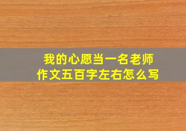 我的心愿当一名老师作文五百字左右怎么写