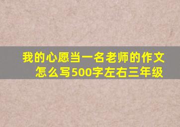 我的心愿当一名老师的作文怎么写500字左右三年级