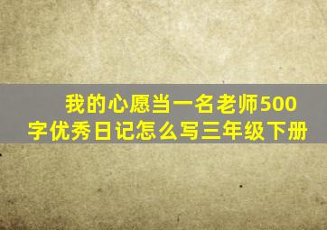 我的心愿当一名老师500字优秀日记怎么写三年级下册