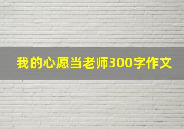 我的心愿当老师300字作文