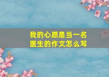 我的心愿是当一名医生的作文怎么写