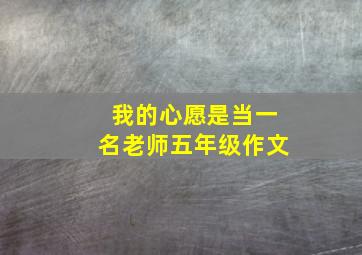 我的心愿是当一名老师五年级作文