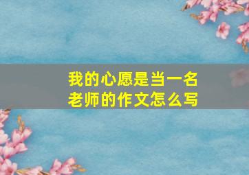 我的心愿是当一名老师的作文怎么写