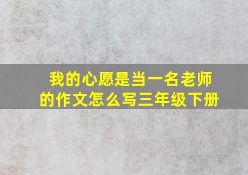 我的心愿是当一名老师的作文怎么写三年级下册