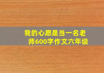 我的心愿是当一名老师600字作文六年级