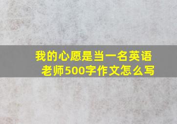 我的心愿是当一名英语老师500字作文怎么写