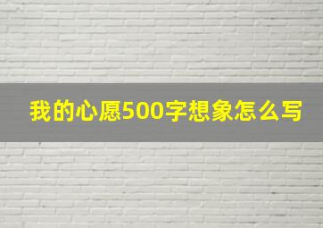 我的心愿500字想象怎么写