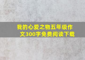 我的心爱之物五年级作文300字免费阅读下载