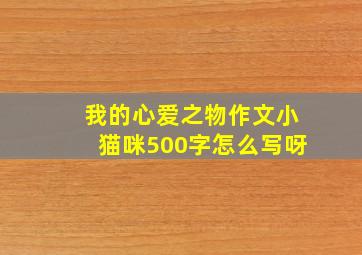 我的心爱之物作文小猫咪500字怎么写呀