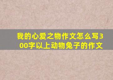 我的心爱之物作文怎么写300字以上动物兔子的作文