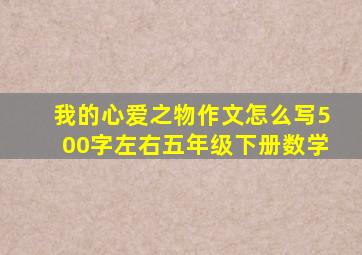 我的心爱之物作文怎么写500字左右五年级下册数学