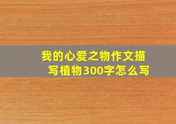 我的心爱之物作文描写植物300字怎么写