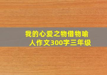 我的心爱之物借物喻人作文300字三年级