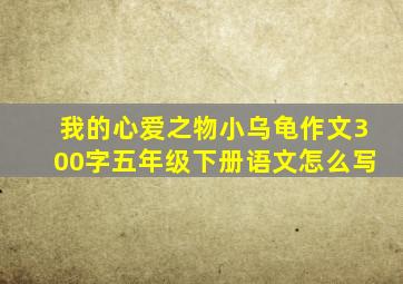 我的心爱之物小乌龟作文300字五年级下册语文怎么写