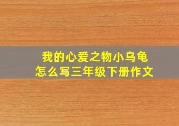 我的心爱之物小乌龟怎么写三年级下册作文