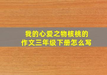 我的心爱之物核桃的作文三年级下册怎么写